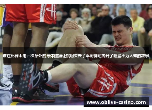 谁在比赛中用一次意外的身体碰撞让姚明失去了平衡倒地揭开了哪些不为人知的故事