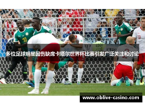 多位足球明星因伤缺席卡塔尔世界杯比赛引发广泛关注和讨论