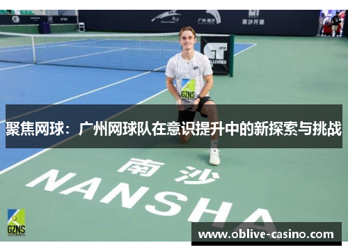 聚焦网球：广州网球队在意识提升中的新探索与挑战