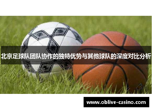 北京足球队团队协作的独特优势与其他球队的深度对比分析