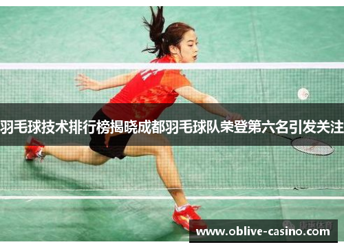 羽毛球技术排行榜揭晓成都羽毛球队荣登第六名引发关注