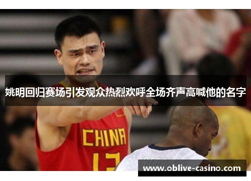 姚明回归赛场引发观众热烈欢呼全场齐声高喊他的名字