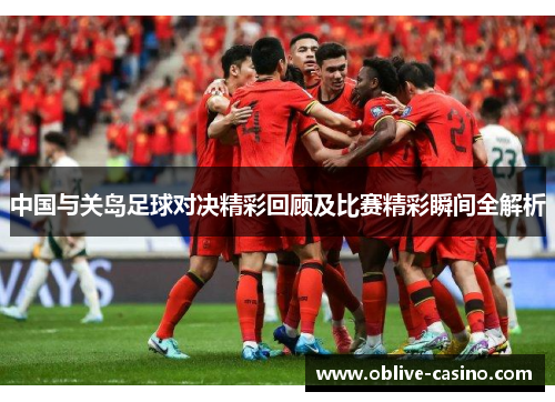 中国与关岛足球对决精彩回顾及比赛精彩瞬间全解析