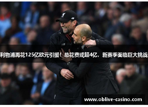 利物浦再花125亿欧元引援！总花费或超4亿，新赛季面临巨大挑战