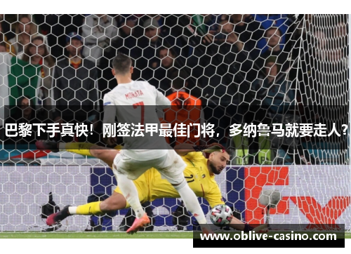 巴黎下手真快！刚签法甲最佳门将，多纳鲁马就要走人？