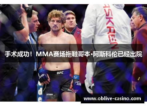 手术成功！MMA赛场拖鞋哥本·阿斯科伦已经出院