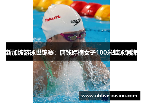 新加坡游泳世锦赛：唐钱婷摘女子100米蛙泳铜牌