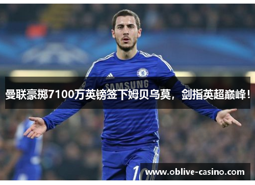 曼联豪掷7100万英镑签下姆贝乌莫，剑指英超巅峰！