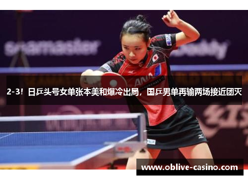 2-3！日乒头号女单张本美和爆冷出局，国乒男单再输两场接近团灭